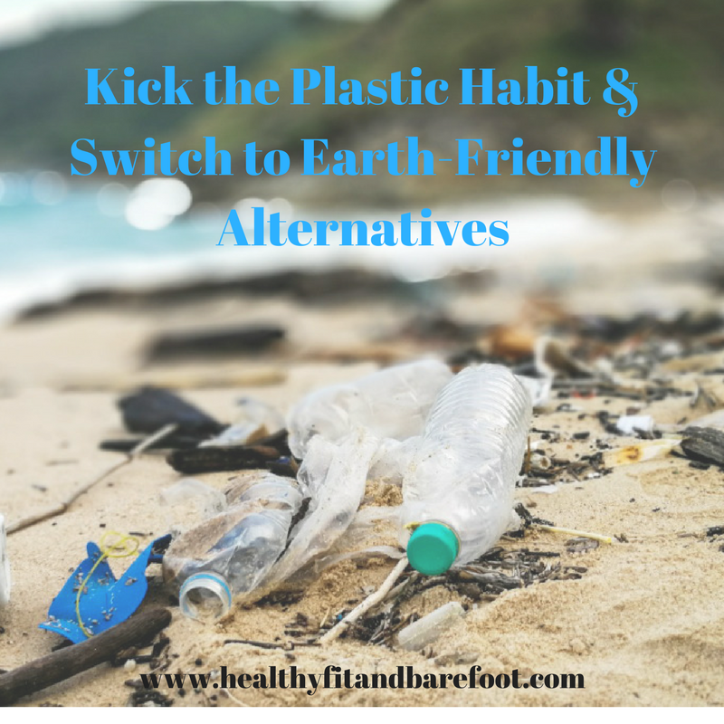 Kick the Plastic Habit & Switch to Earth-Friendly Alternatives | Healthy, Fit & Barefoot!