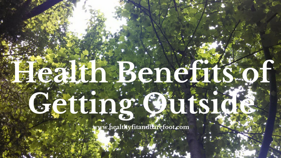 Health Benefits of Getting Outside | Healthy, Fit & Barefoot!
